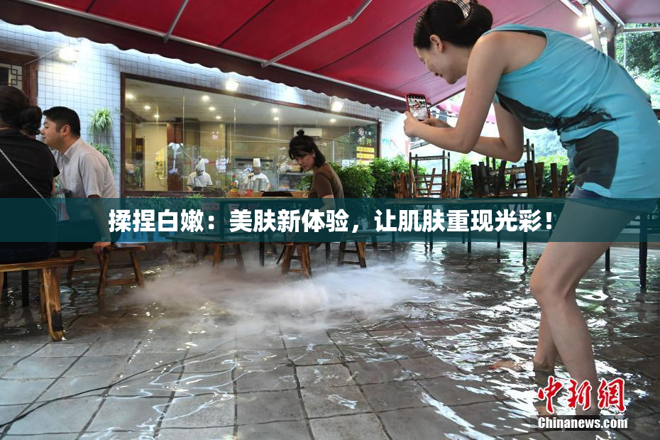 揉捏白嫩：美肤新体验，让肌肤重现光彩！