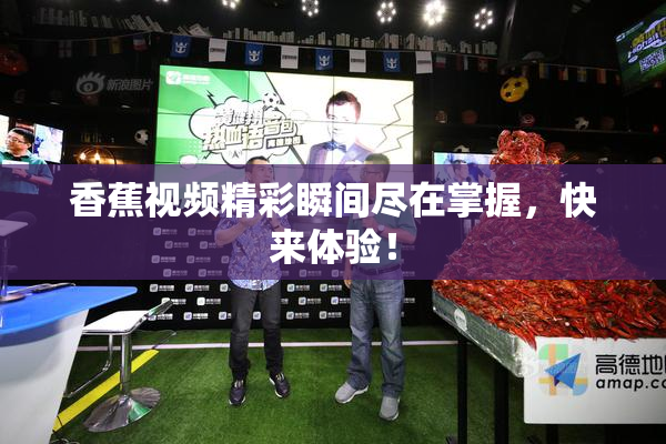 香蕉视频精彩瞬间尽在掌握，快来体验！