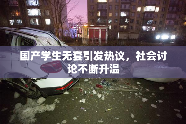 国产学生无套引发热议，社会讨论不断升温