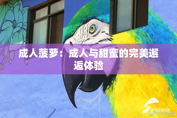 成人菠萝：成人与甜蜜的完美邂逅体验