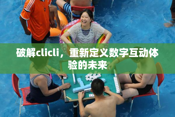 破解clicli，重新定义数字互动体验的未来