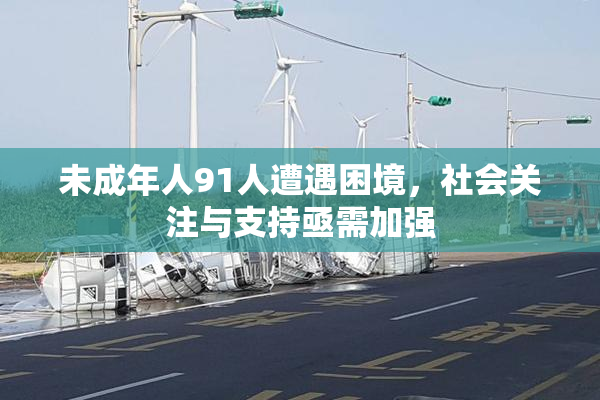 未成年人91人遭遇困境，社会关注与支持亟需加强