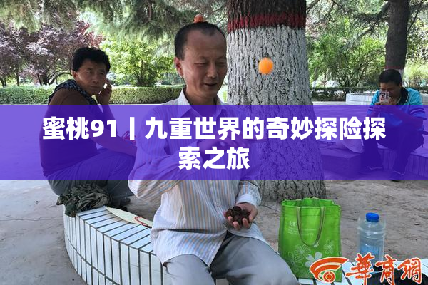 蜜桃91丨九重世界的奇妙探险探索之旅