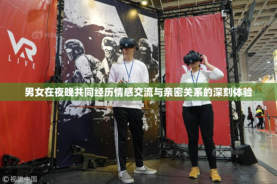 男女在夜晚共同经历情感交流与亲密关系的深刻体验