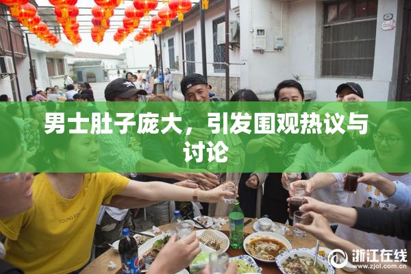 男士肚子庞大，引发围观热议与讨论