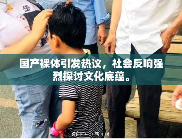 国产裸体引发热议，社会反响强烈探讨文化底蕴。
