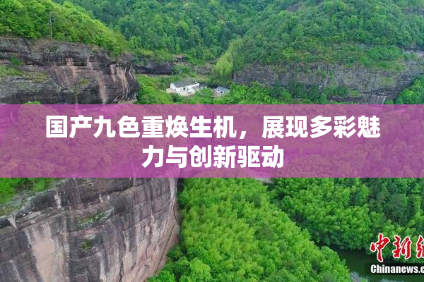 国产九色重焕生机，展现多彩魅力与创新驱动