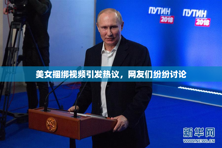 美女捆绑视频引发热议，网友们纷纷讨论