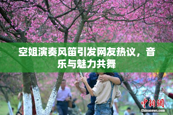 空姐演奏风笛引发网友热议，音乐与魅力共舞