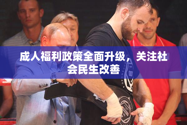 成人福利政策全面升级，关注社会民生改善