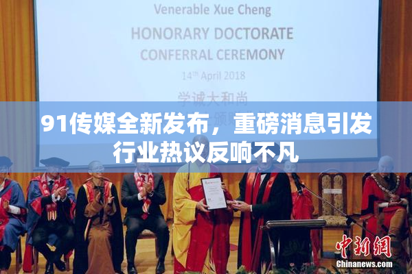 91传媒全新发布，重磅消息引发行业热议反响不凡