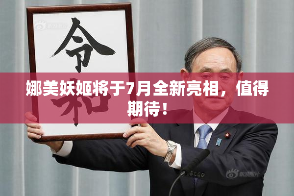 娜美妖姬将于7月全新亮相，值得期待！