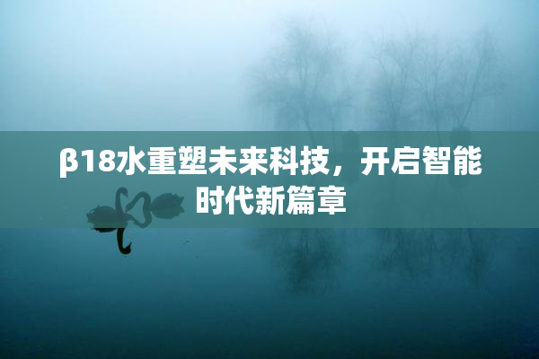 β18水重塑未来科技，开启智能时代新篇章