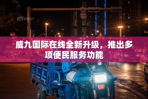 威九国际在线全新升级，推出多项便民服务功能