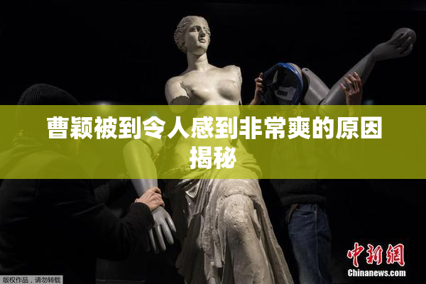 曹颖被到令人感到非常爽的原因揭秘