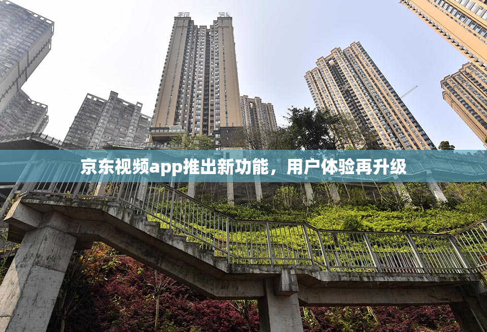 京东视频app推出新功能，用户体验再升级