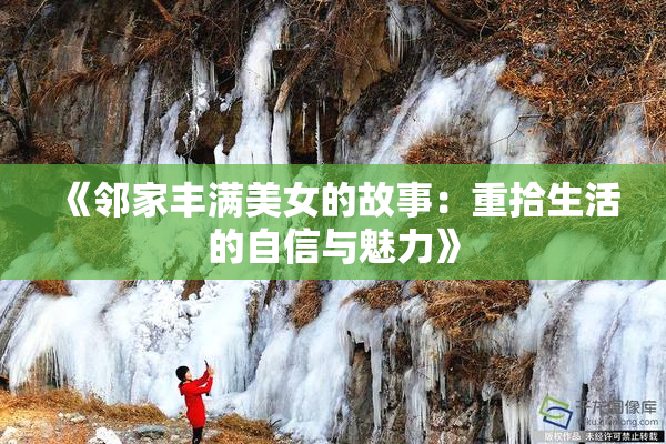 《邻家丰满美女的故事：重拾生活的自信与魅力》