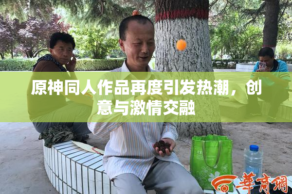 原神同人作品再度引发热潮，创意与激情交融