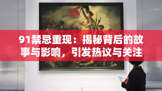 91禁忌重现：揭秘背后的故事与影响，引发热议与关注