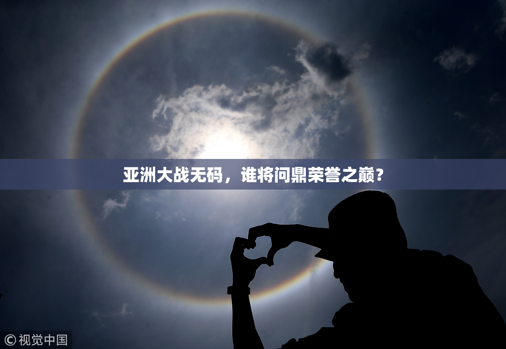 亚洲大战无码，谁将问鼎荣誉之巅？
