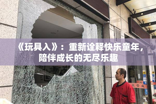 《玩具入》：重新诠释快乐童年，陪伴成长的无尽乐趣