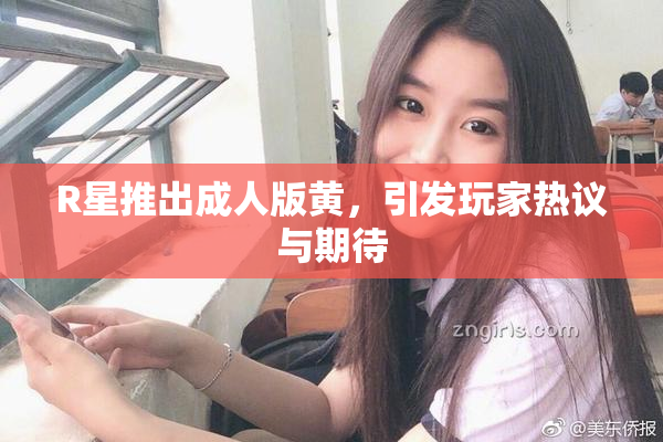 R星推出成人版黄，引发玩家热议与期待