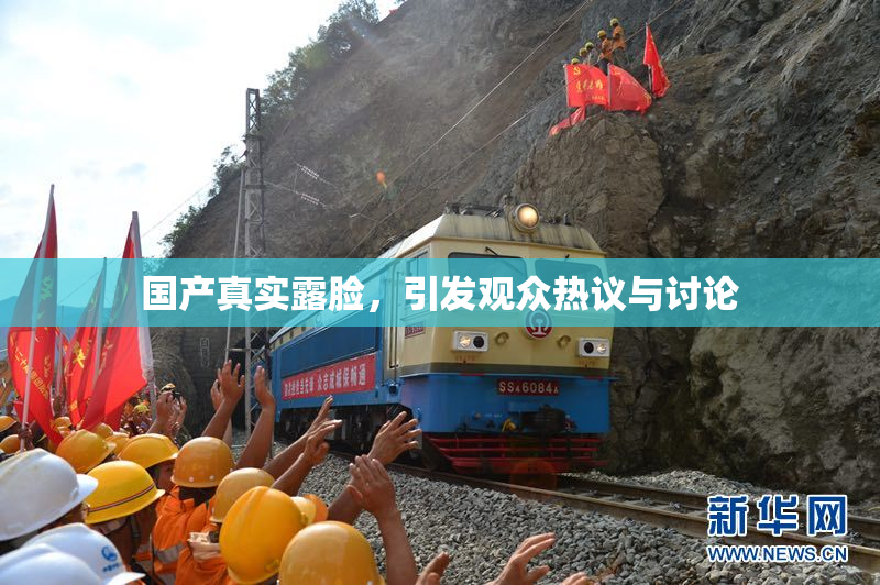 国产真实露脸，引发观众热议与讨论