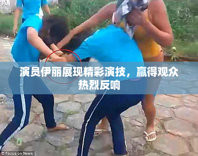 演员伊丽展现精彩演技，赢得观众热烈反响