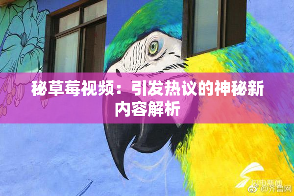 秘草莓视频：引发热议的神秘新内容解析