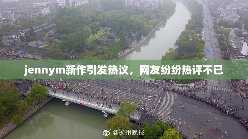 jennym新作引发热议，网友纷纷热评不已
