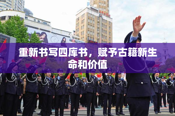 重新书写四库书，赋予古籍新生命和价值