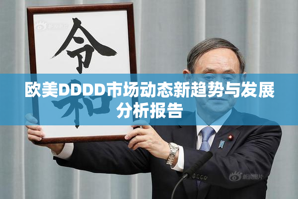 欧美DDDD市场动态新趋势与发展分析报告