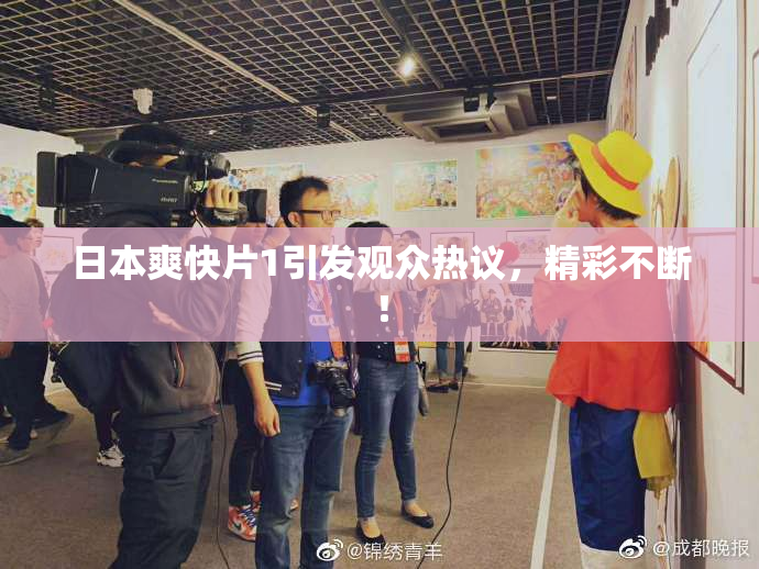 日本爽快片1引发观众热议，精彩不断！