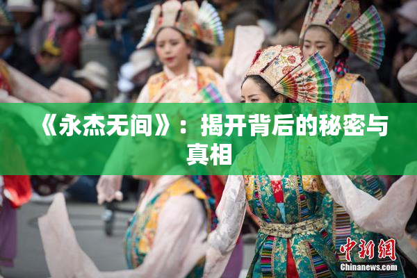 《永杰无间》：揭开背后的秘密与真相