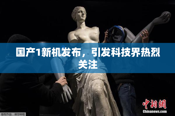 国产1新机发布，引发科技界热烈关注