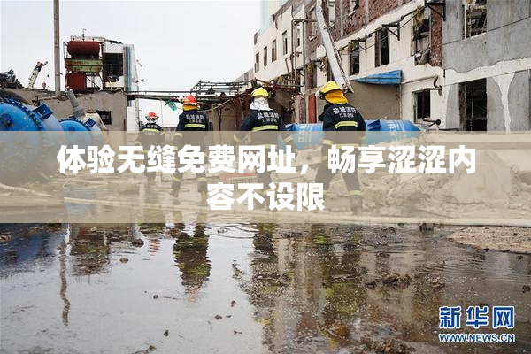 体验无缝免费网址，畅享涩涩内容不设限
