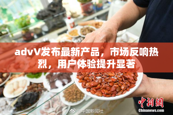 advV发布最新产品，市场反响热烈，用户体验提升显著