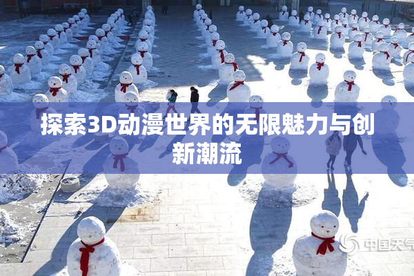 探索3D动漫世界的无限魅力与创新潮流