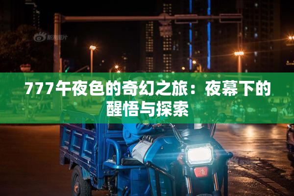 777午夜色的奇幻之旅：夜幕下的醒悟与探索