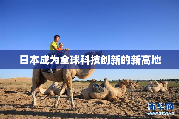 日本成为全球科技创新的新高地