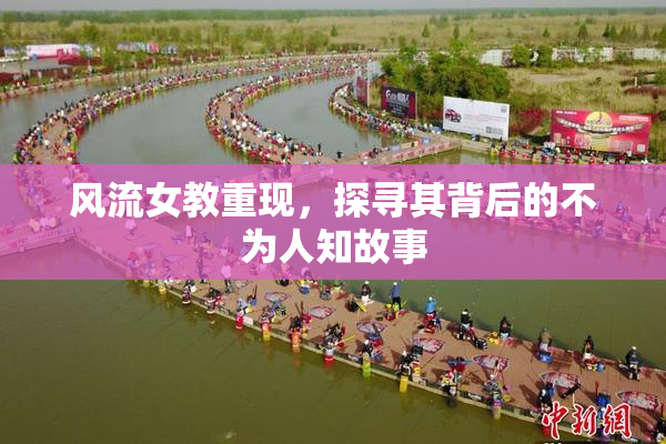 风流女教重现，探寻其背后的不为人知故事