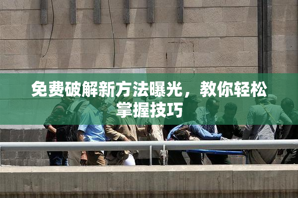 免费破解新方法曝光，教你轻松掌握技巧