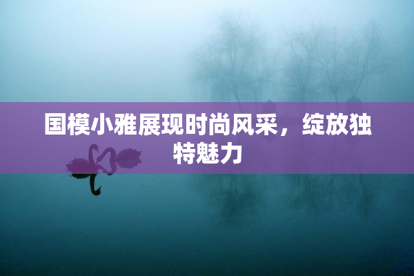 国模小雅展现时尚风采，绽放独特魅力