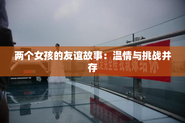 两个女孩的友谊故事：温情与挑战并存