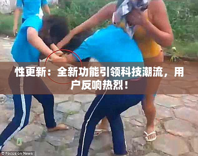 性更新：全新功能引领科技潮流，用户反响热烈！