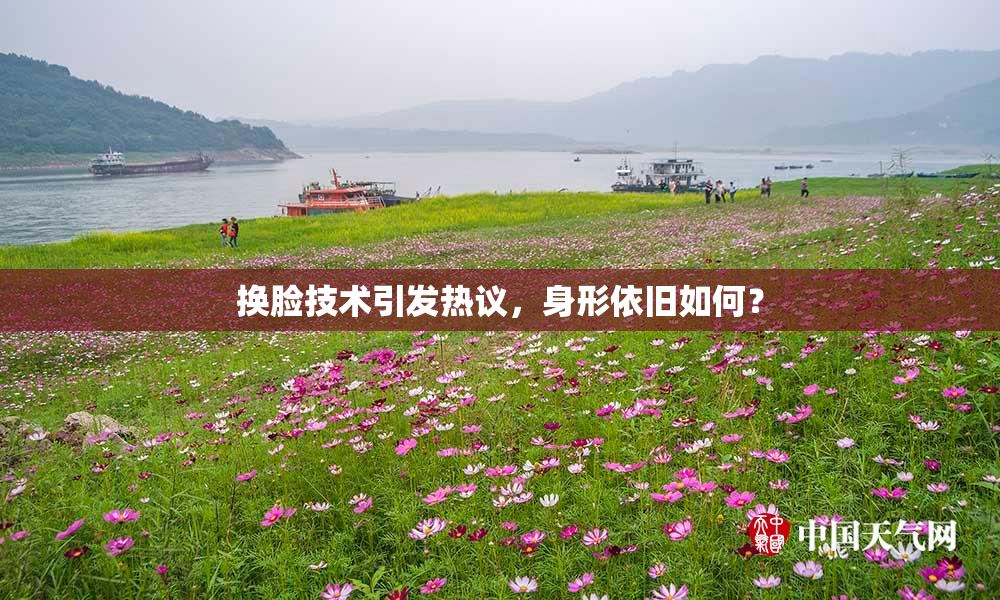 换脸技术引发热议，身形依旧如何？