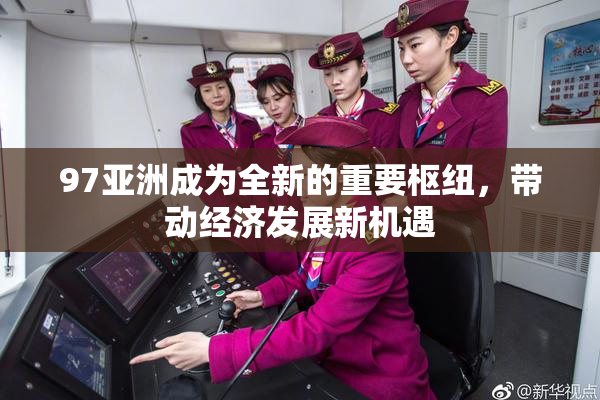 97亚洲成为全新的重要枢纽，带动经济发展新机遇