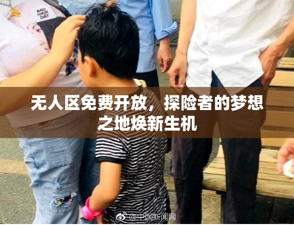 无人区免费开放，探险者的梦想之地焕新生机