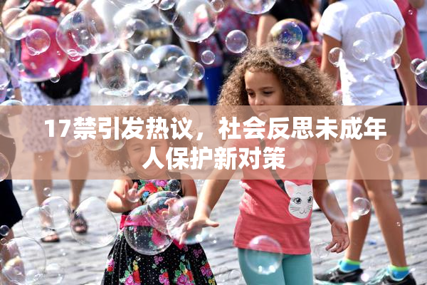 17禁引发热议，社会反思未成年人保护新对策