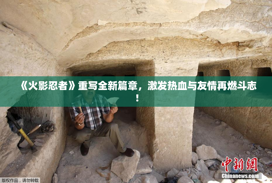 《火影忍者》重写全新篇章，激发热血与友情再燃斗志！